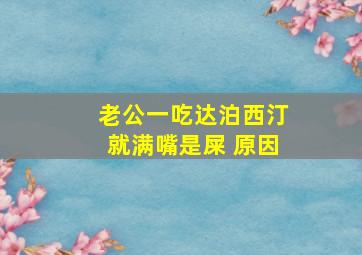 老公一吃达泊西汀就满嘴是屎 原因